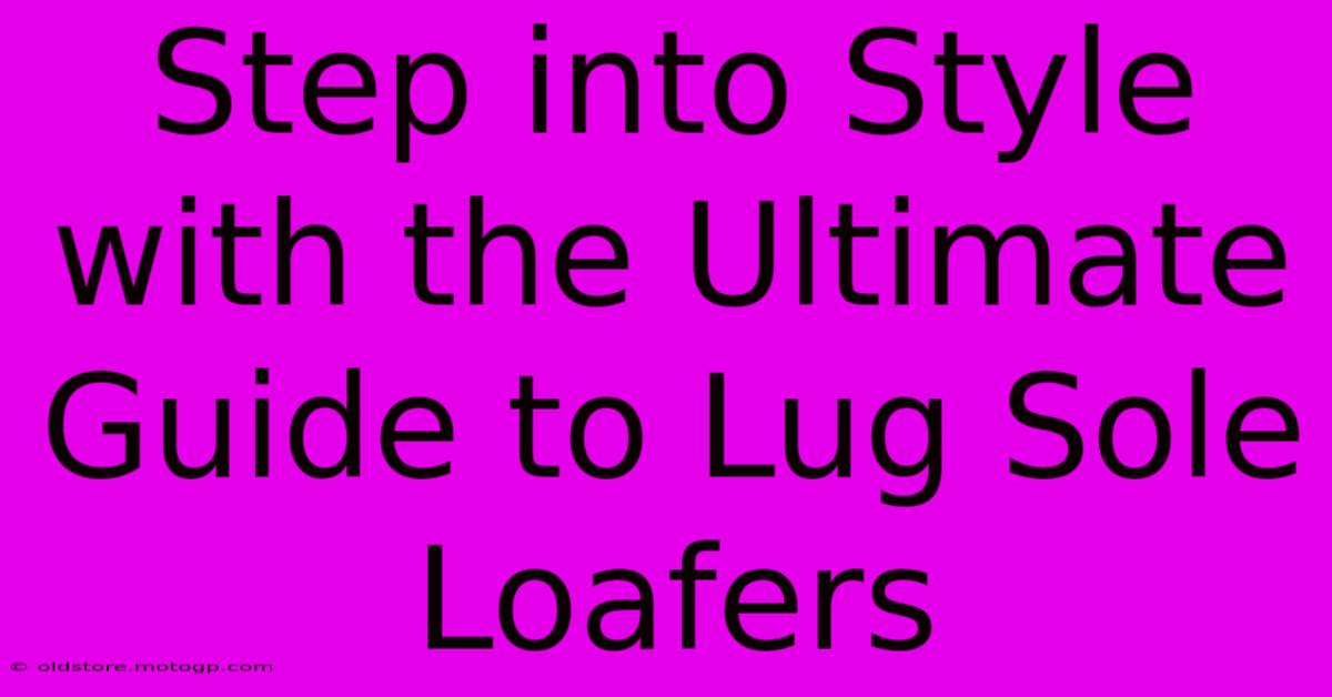 Step Into Style With The Ultimate Guide To Lug Sole Loafers