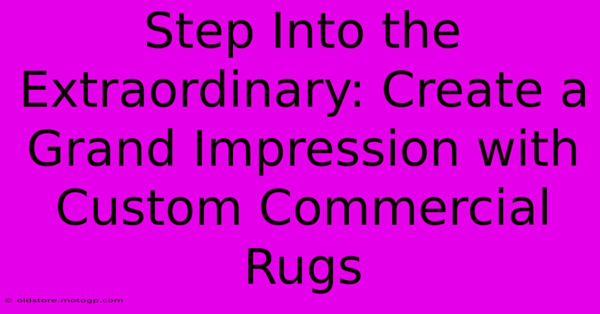 Step Into The Extraordinary: Create A Grand Impression With Custom Commercial Rugs