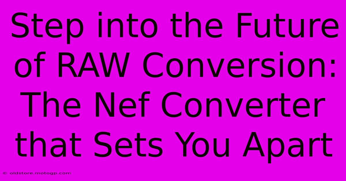 Step Into The Future Of RAW Conversion: The Nef Converter That Sets You Apart