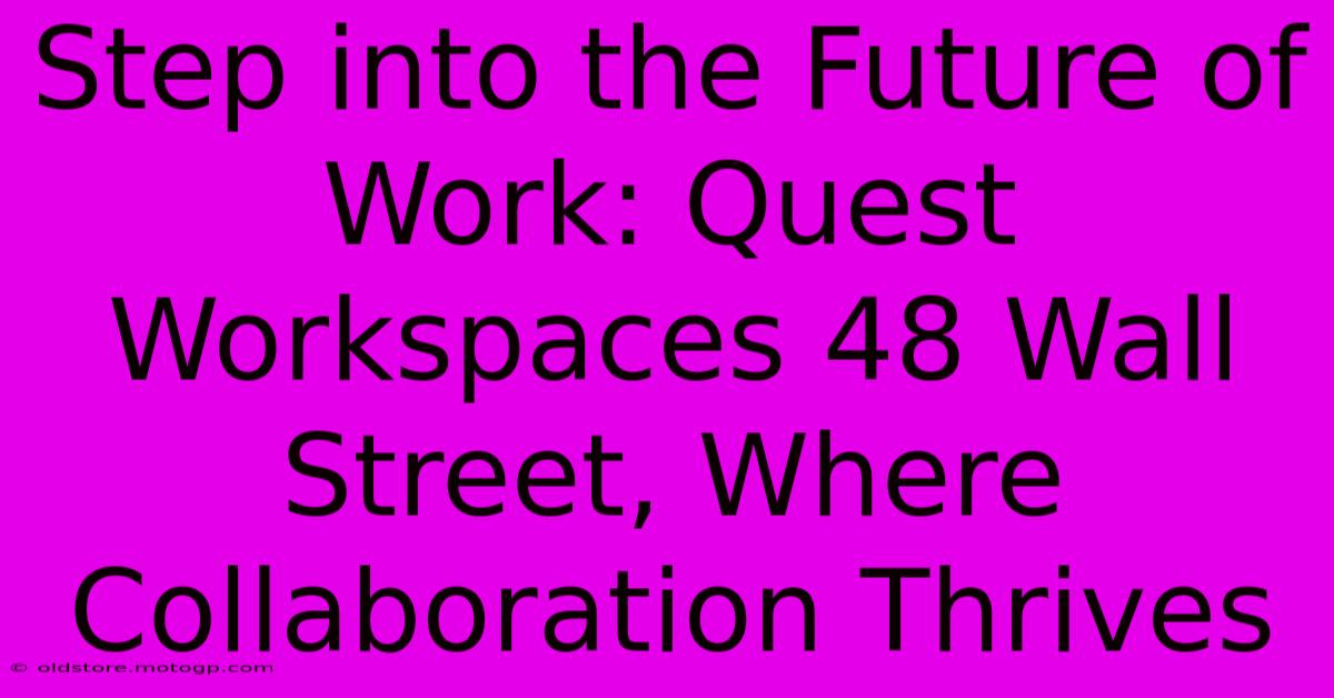 Step Into The Future Of Work: Quest Workspaces 48 Wall Street, Where Collaboration Thrives