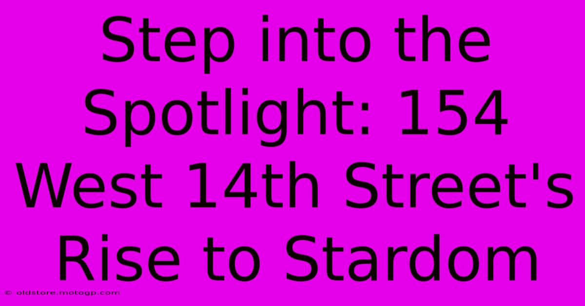 Step Into The Spotlight: 154 West 14th Street's Rise To Stardom