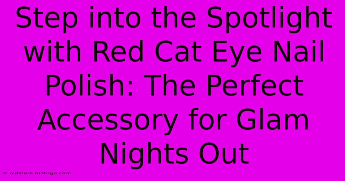 Step Into The Spotlight With Red Cat Eye Nail Polish: The Perfect Accessory For Glam Nights Out