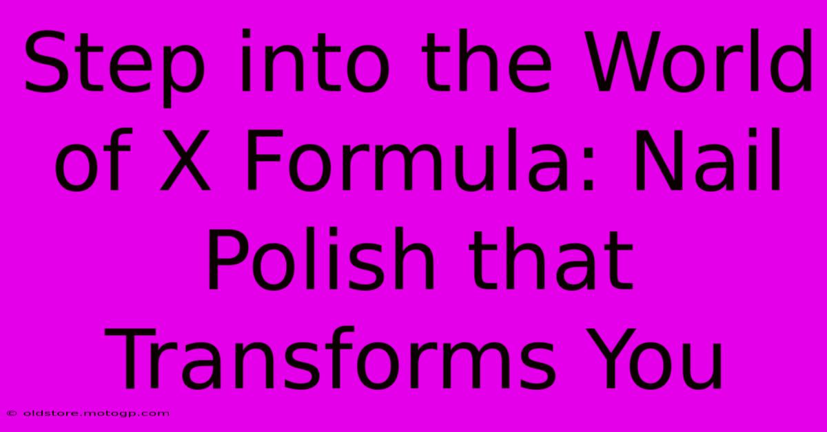 Step Into The World Of X Formula: Nail Polish That Transforms You