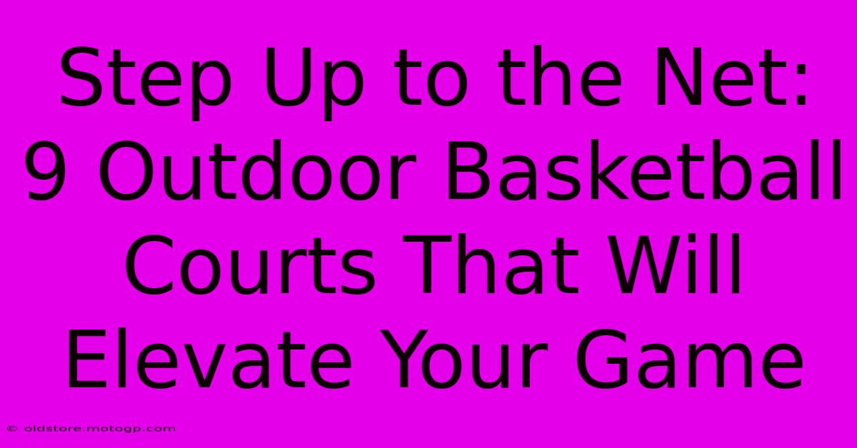 Step Up To The Net: 9 Outdoor Basketball Courts That Will Elevate Your Game