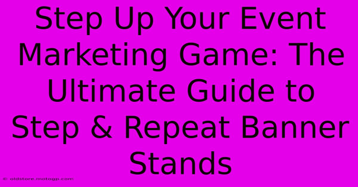 Step Up Your Event Marketing Game: The Ultimate Guide To Step & Repeat Banner Stands