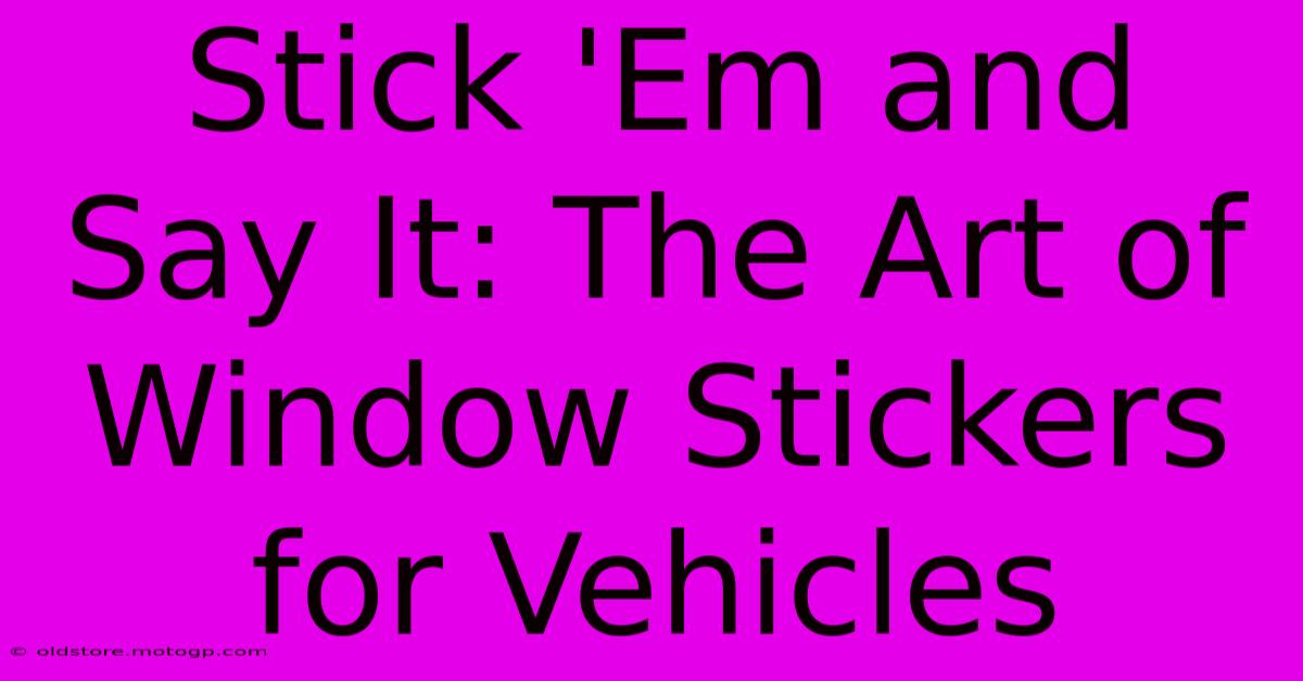 Stick 'Em And Say It: The Art Of Window Stickers For Vehicles