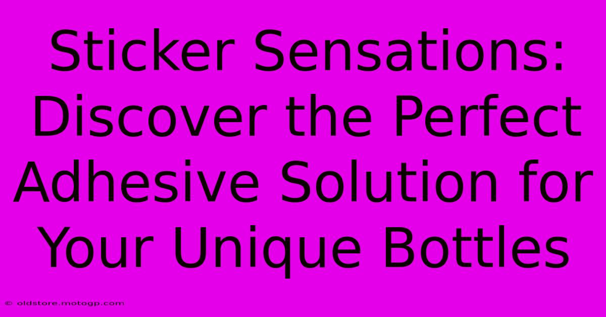 Sticker Sensations: Discover The Perfect Adhesive Solution For Your Unique Bottles