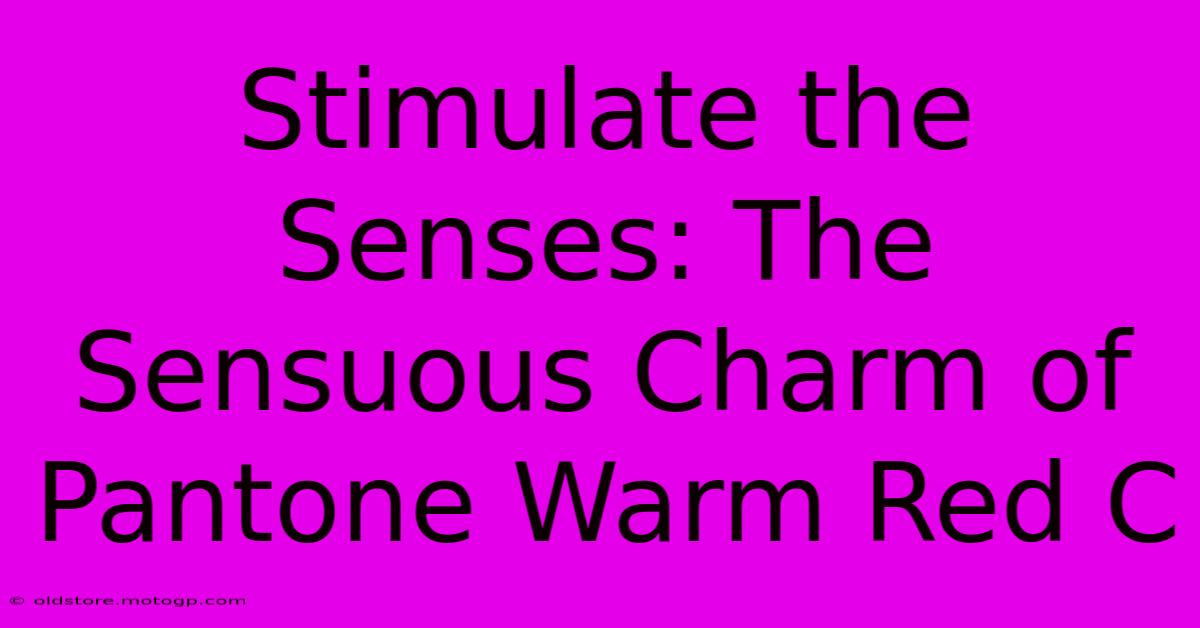 Stimulate The Senses: The Sensuous Charm Of Pantone Warm Red C