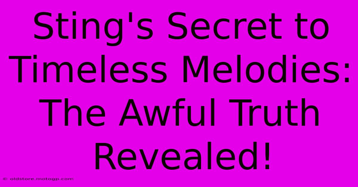 Sting's Secret To Timeless Melodies: The Awful Truth Revealed!