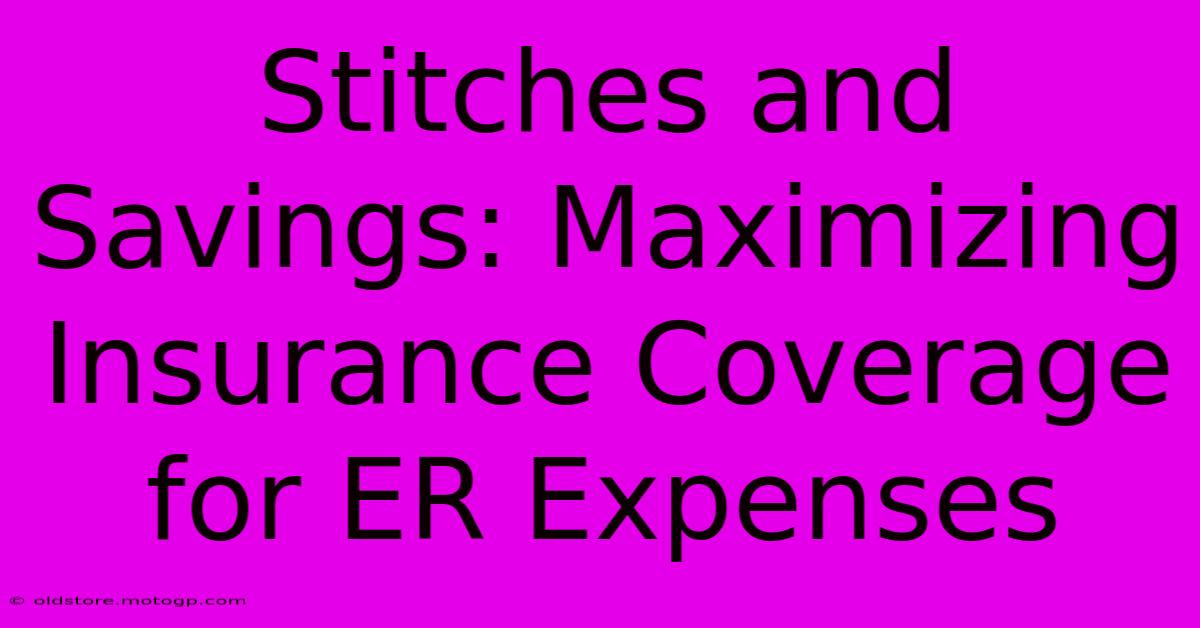 Stitches And Savings: Maximizing Insurance Coverage For ER Expenses