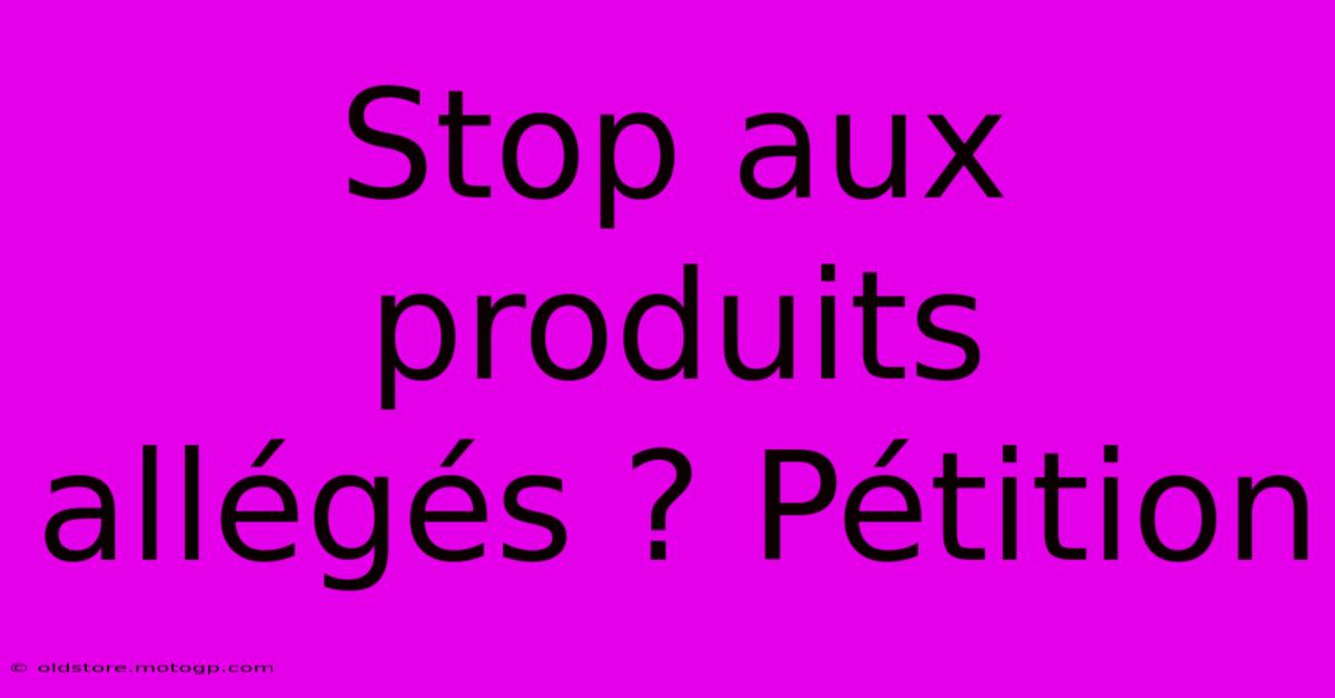 Stop Aux Produits Allégés ? Pétition