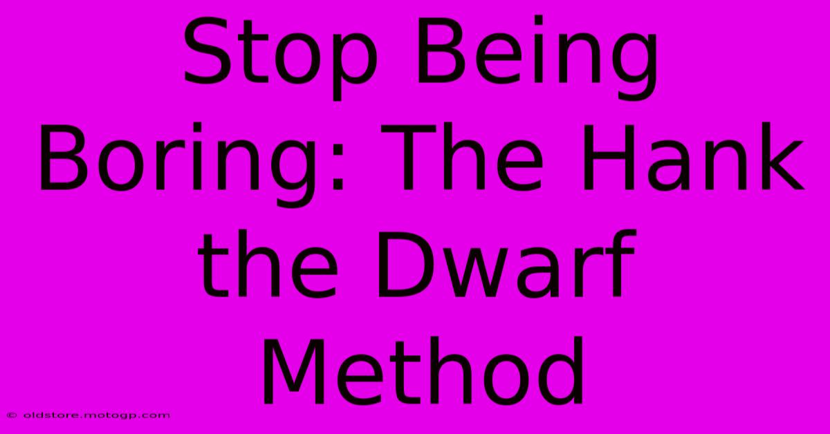 Stop Being Boring: The Hank The Dwarf Method