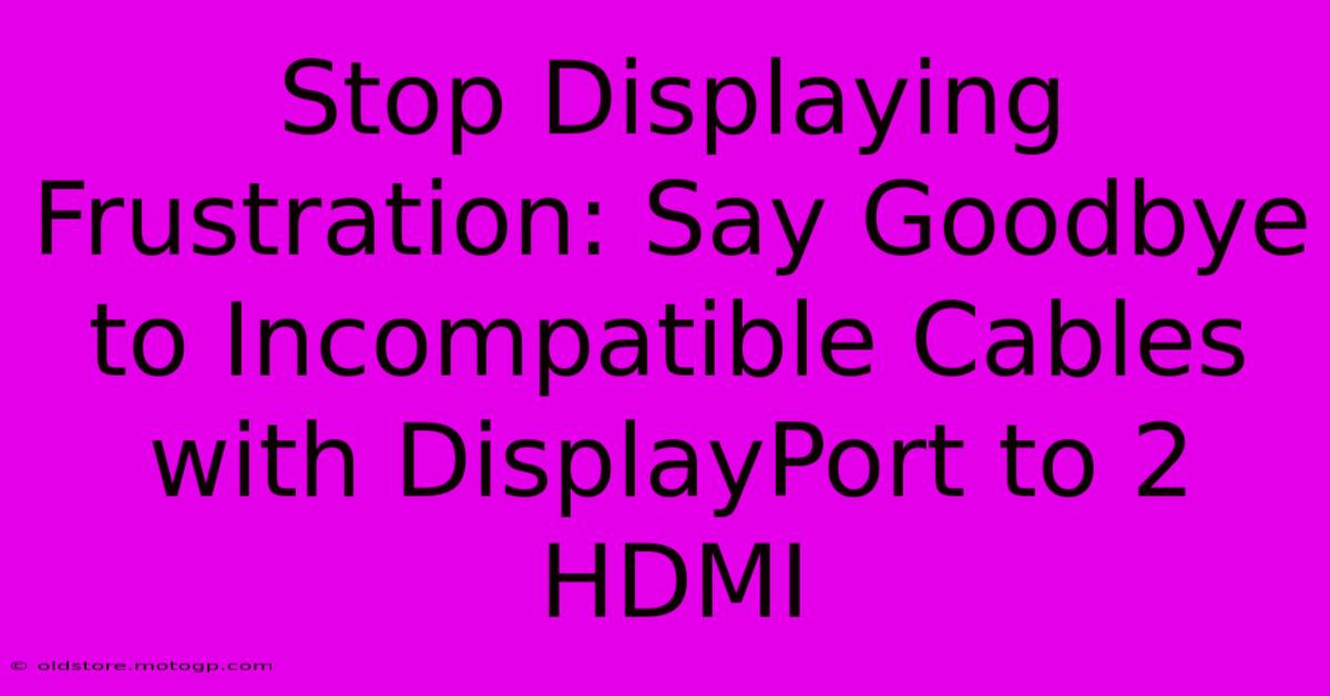 Stop Displaying Frustration: Say Goodbye To Incompatible Cables With DisplayPort To 2 HDMI