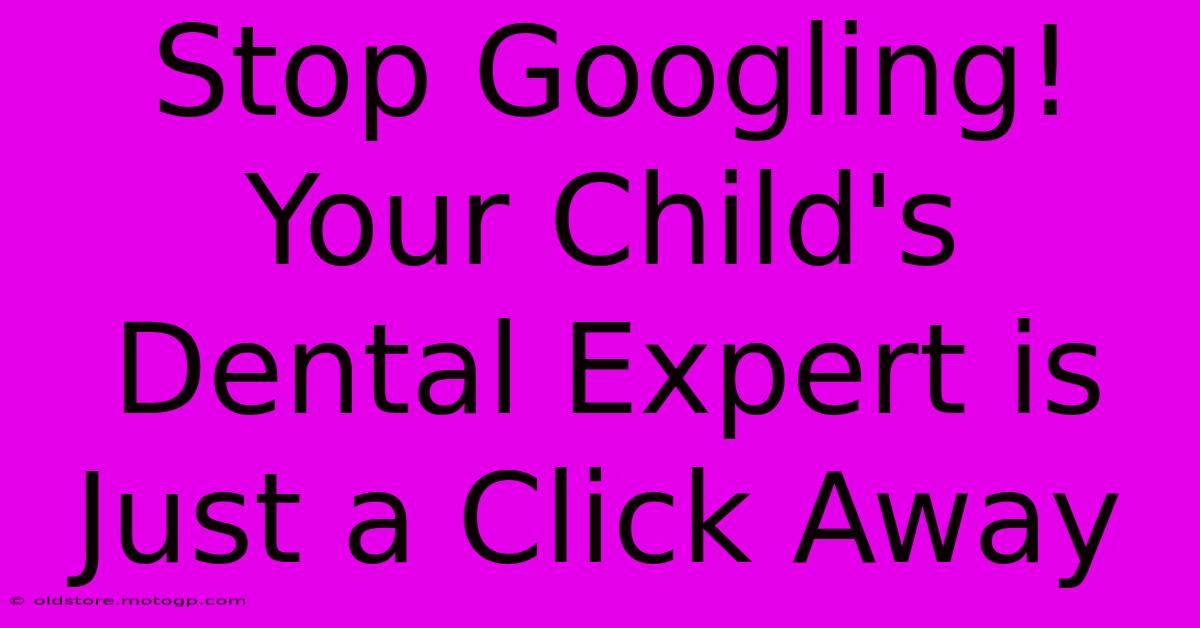 Stop Googling! Your Child's Dental Expert Is Just A Click Away