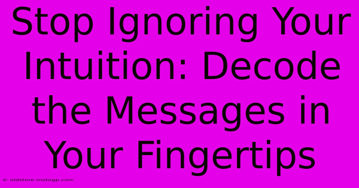 Stop Ignoring Your Intuition: Decode The Messages In Your Fingertips