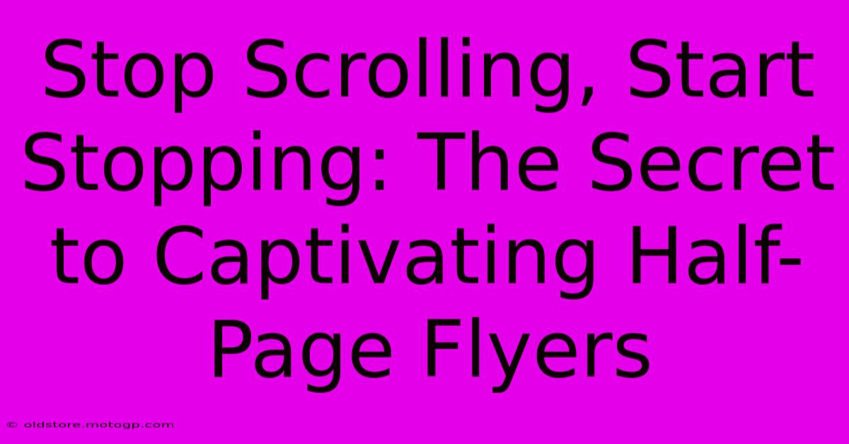 Stop Scrolling, Start Stopping: The Secret To Captivating Half-Page Flyers