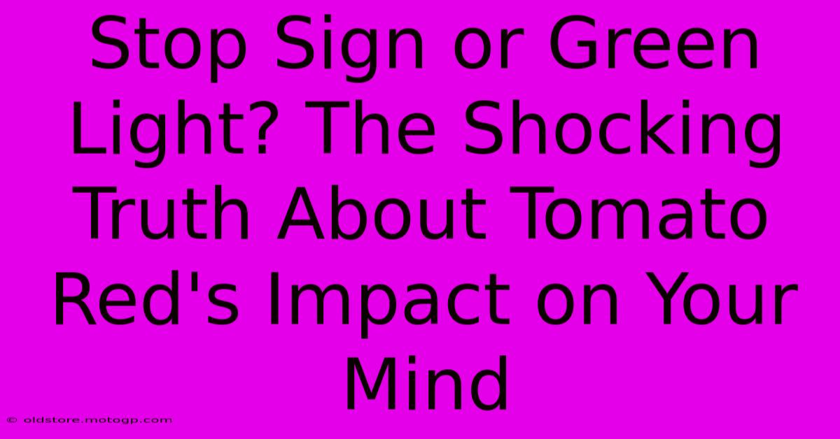 Stop Sign Or Green Light? The Shocking Truth About Tomato Red's Impact On Your Mind