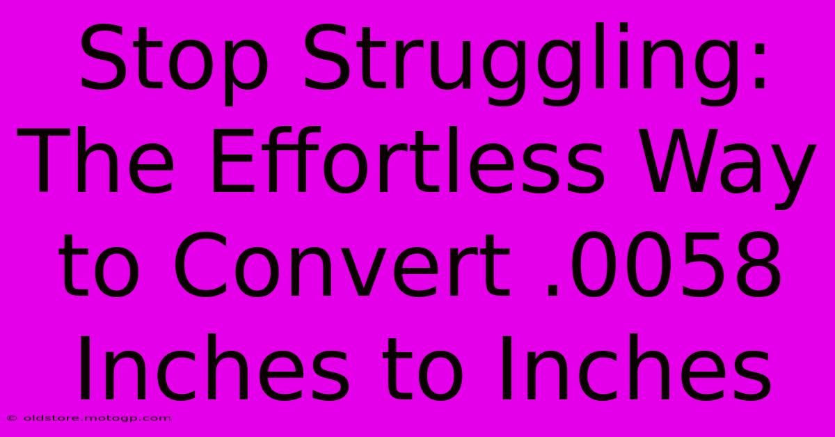 Stop Struggling: The Effortless Way To Convert .0058 Inches To Inches