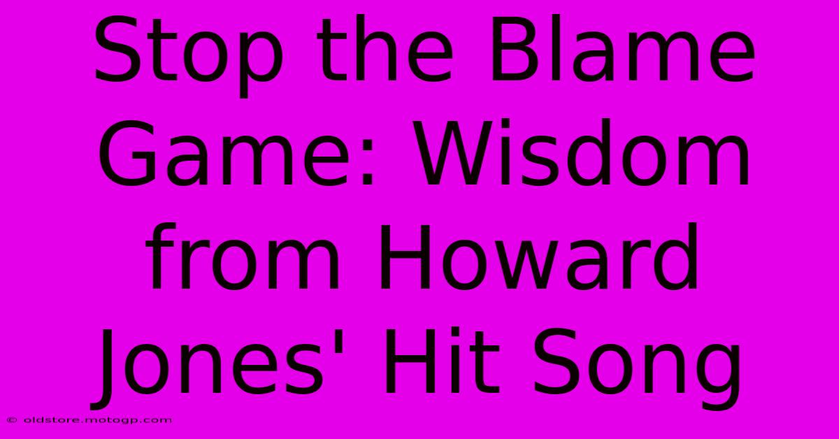 Stop The Blame Game: Wisdom From Howard Jones' Hit Song