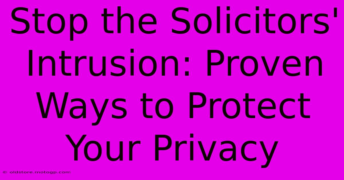 Stop The Solicitors' Intrusion: Proven Ways To Protect Your Privacy