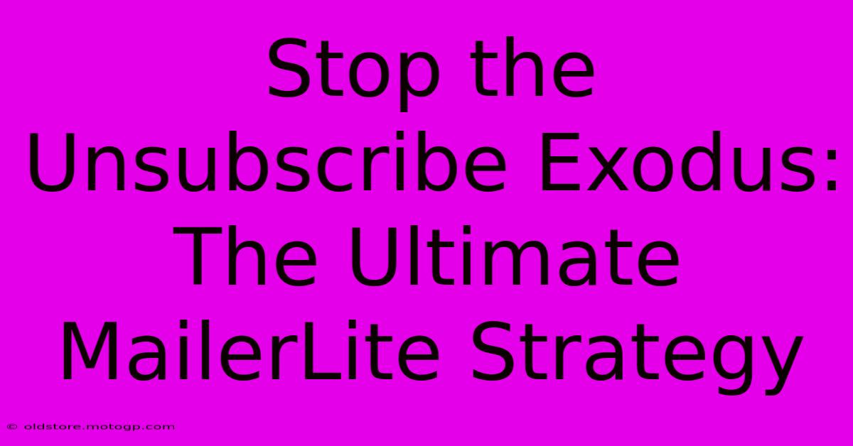 Stop The Unsubscribe Exodus: The Ultimate MailerLite Strategy