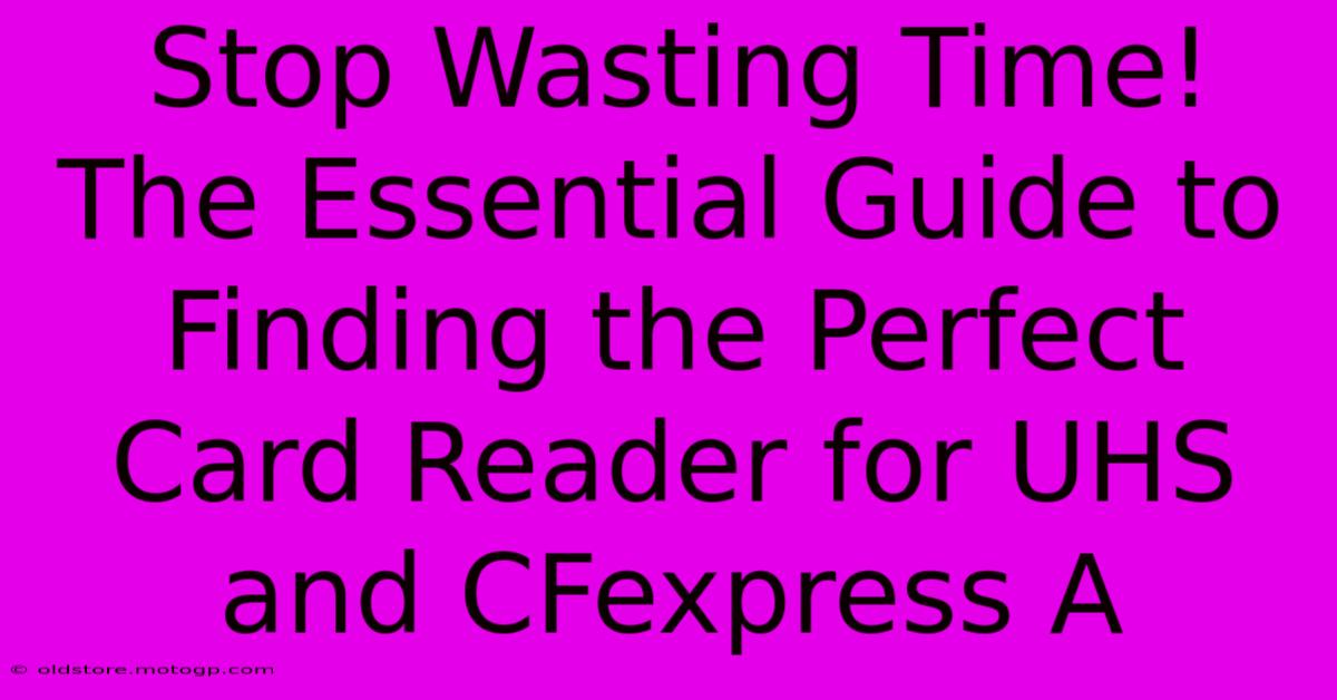 Stop Wasting Time! The Essential Guide To Finding The Perfect Card Reader For UHS And CFexpress A