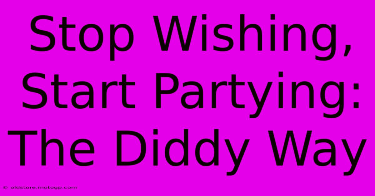 Stop Wishing, Start Partying: The Diddy Way