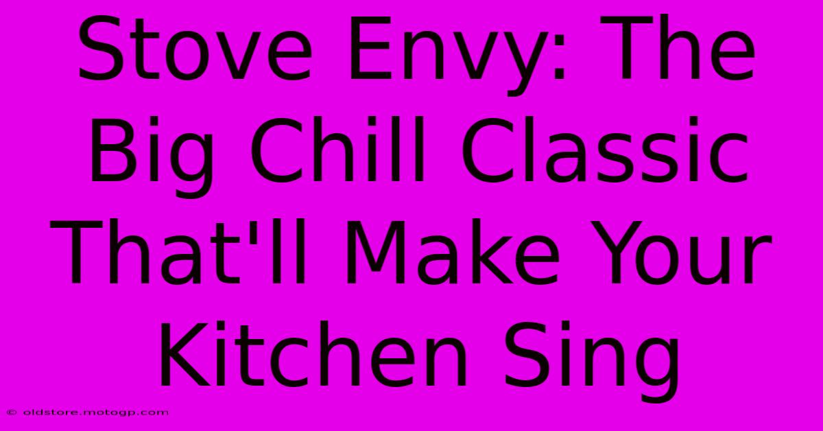 Stove Envy: The Big Chill Classic That'll Make Your Kitchen Sing