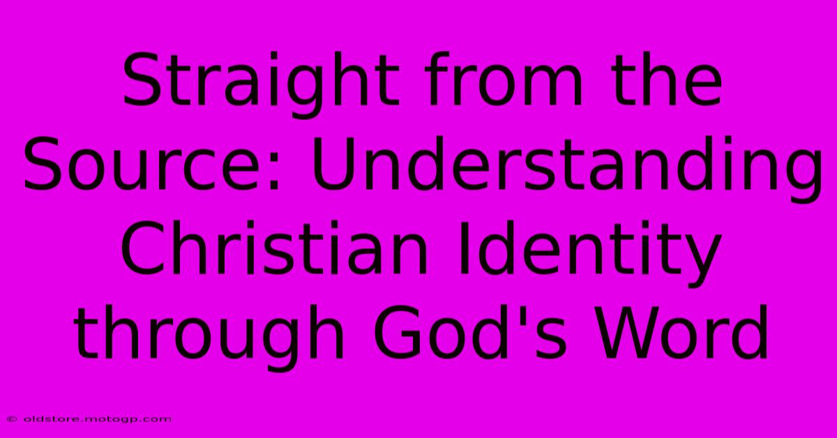 Straight From The Source: Understanding Christian Identity Through God's Word