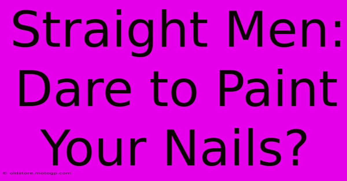 Straight Men: Dare To Paint Your Nails?