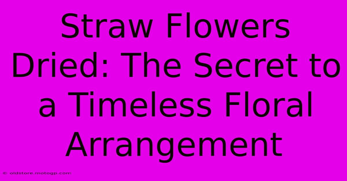 Straw Flowers Dried: The Secret To A Timeless Floral Arrangement