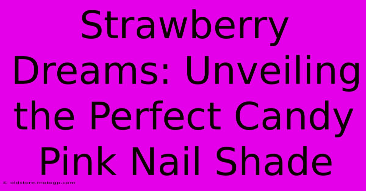 Strawberry Dreams: Unveiling The Perfect Candy Pink Nail Shade