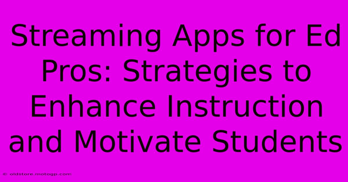 Streaming Apps For Ed Pros: Strategies To Enhance Instruction And Motivate Students