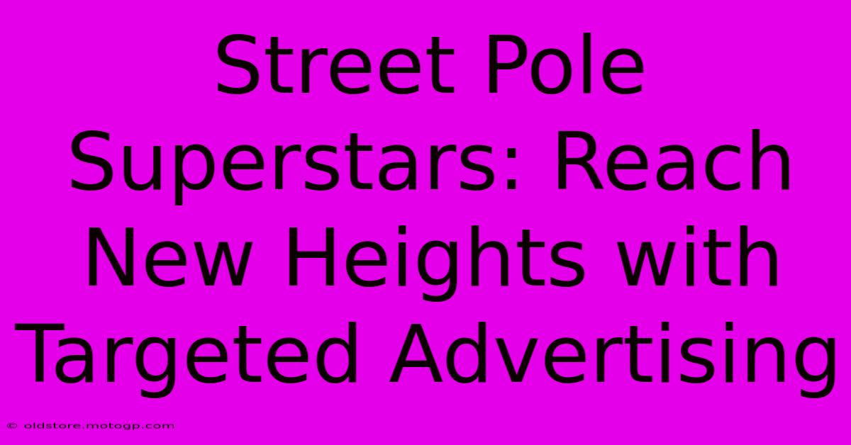 Street Pole Superstars: Reach New Heights With Targeted Advertising