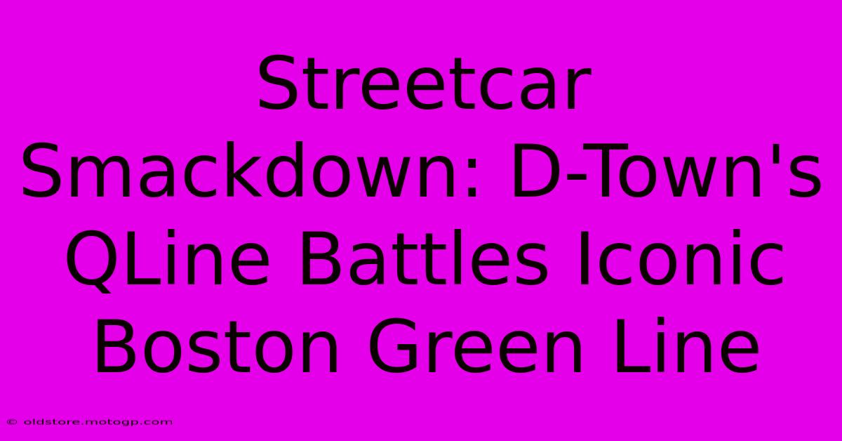 Streetcar Smackdown: D-Town's QLine Battles Iconic Boston Green Line