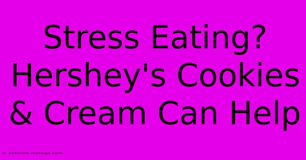 Stress Eating? Hershey's Cookies & Cream Can Help