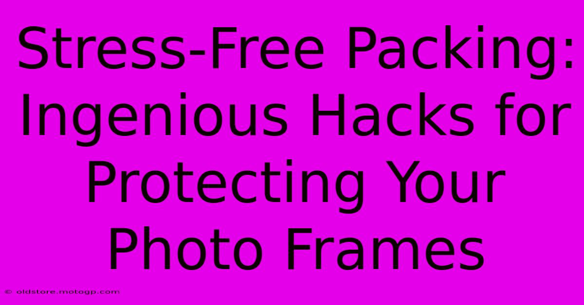 Stress-Free Packing: Ingenious Hacks For Protecting Your Photo Frames