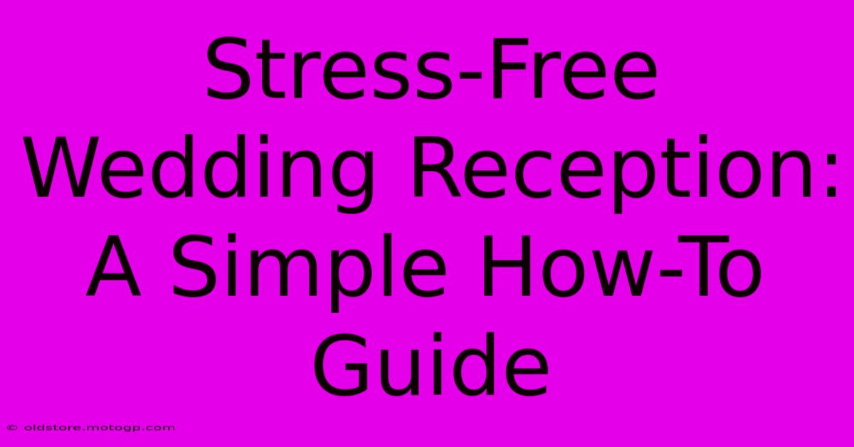 Stress-Free Wedding Reception: A Simple How-To Guide