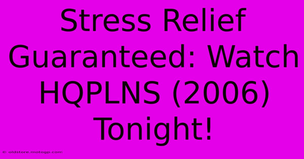 Stress Relief Guaranteed: Watch HQPLNS (2006) Tonight!