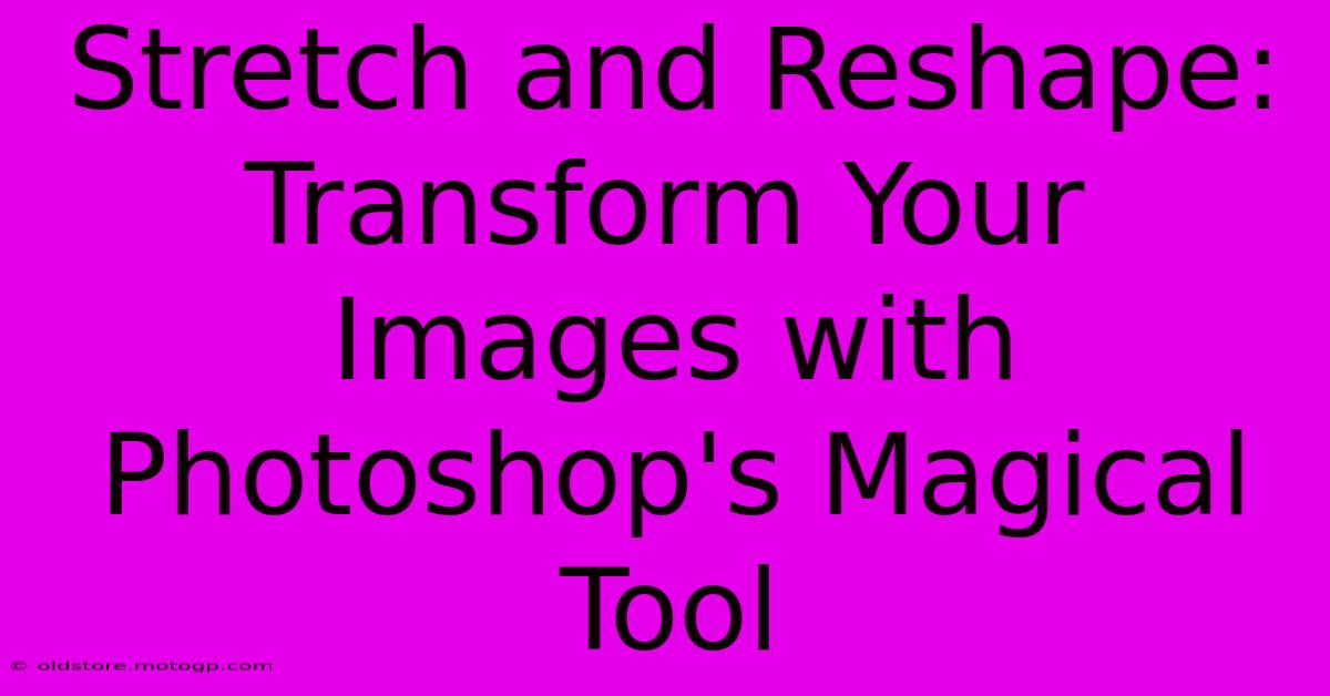 Stretch And Reshape: Transform Your Images With Photoshop's Magical Tool