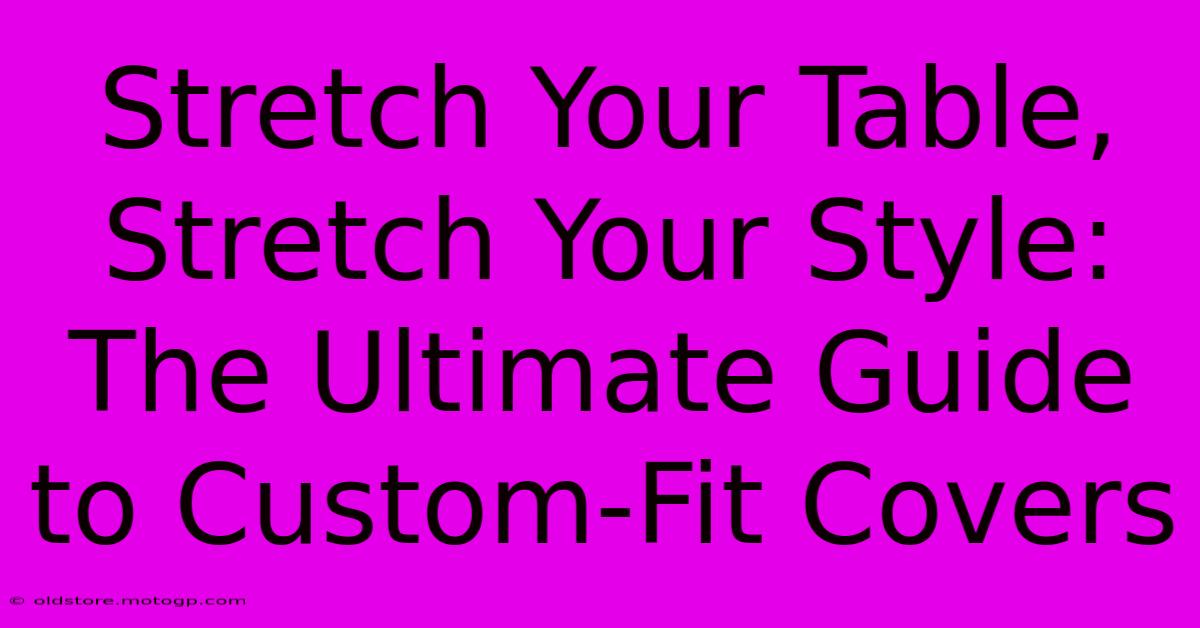 Stretch Your Table, Stretch Your Style: The Ultimate Guide To Custom-Fit Covers