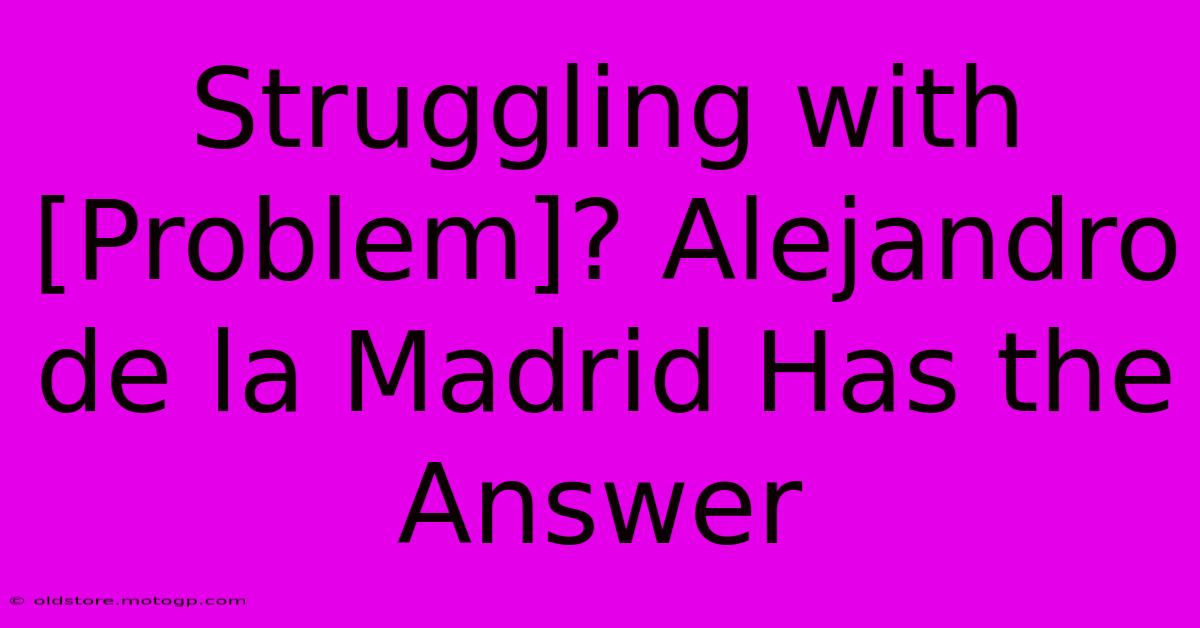 Struggling With [Problem]? Alejandro De La Madrid Has The Answer