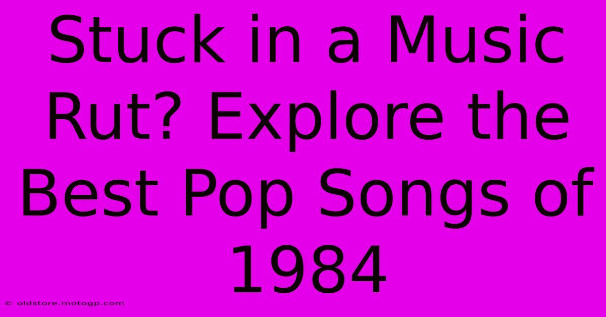 Stuck In A Music Rut? Explore The Best Pop Songs Of 1984