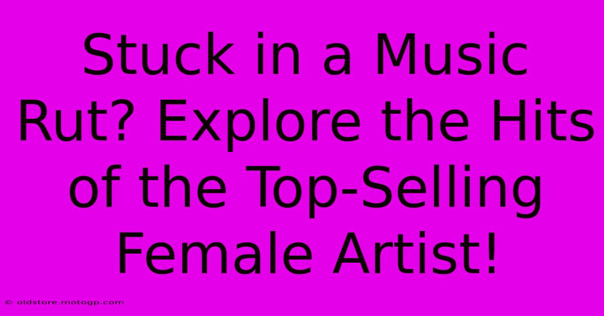 Stuck In A Music Rut? Explore The Hits Of The Top-Selling Female Artist!