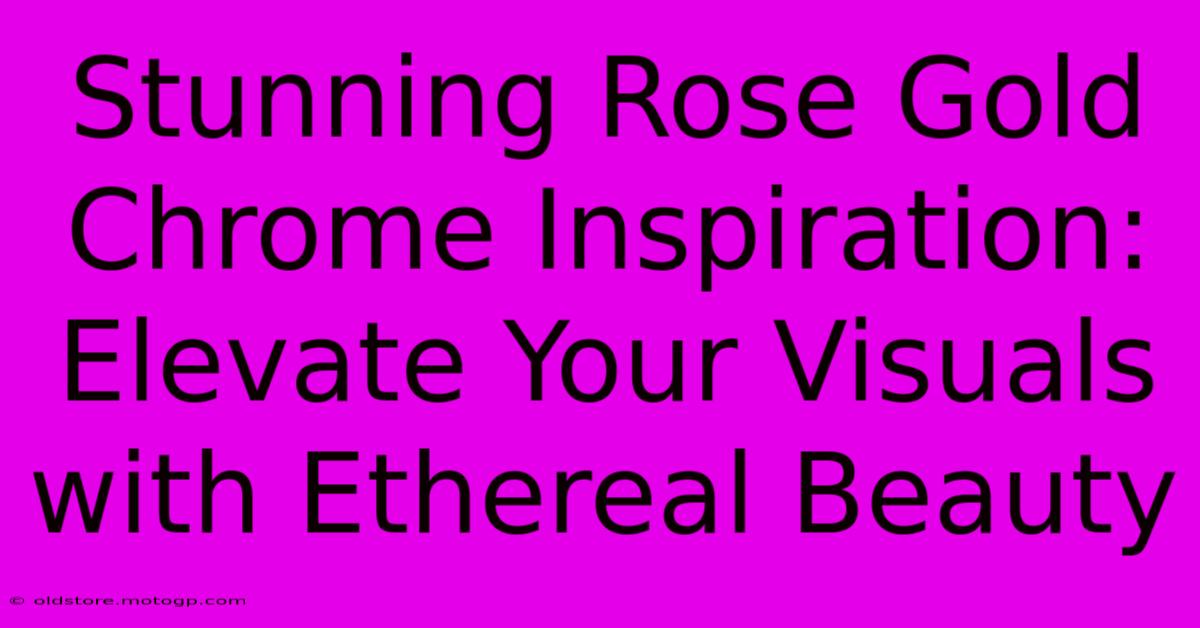 Stunning Rose Gold Chrome Inspiration: Elevate Your Visuals With Ethereal Beauty