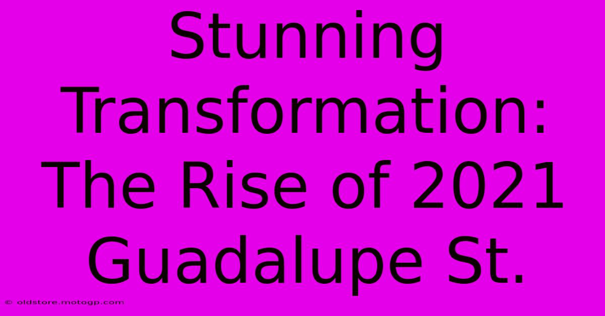 Stunning Transformation: The Rise Of 2021 Guadalupe St.