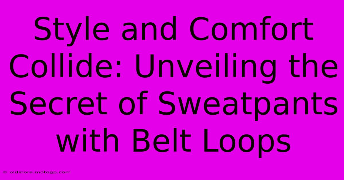 Style And Comfort Collide: Unveiling The Secret Of Sweatpants With Belt Loops