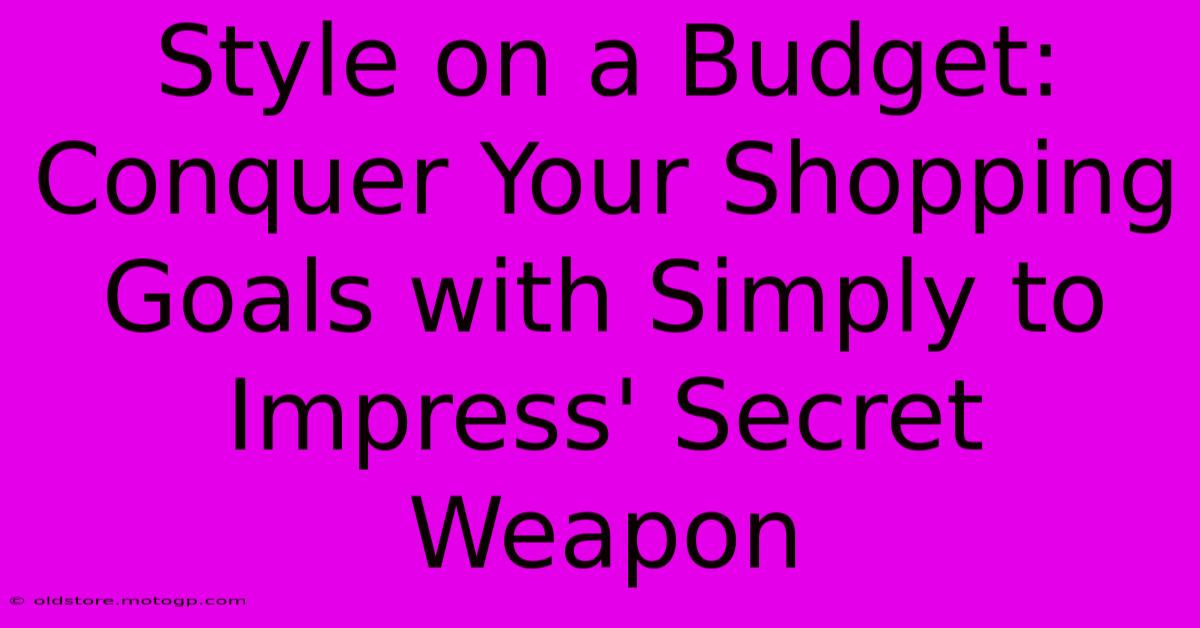 Style On A Budget: Conquer Your Shopping Goals With Simply To Impress' Secret Weapon