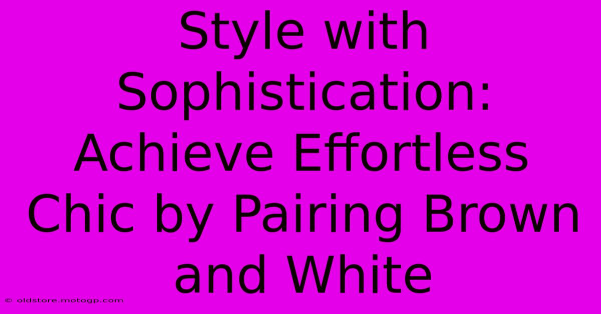 Style With Sophistication: Achieve Effortless Chic By Pairing Brown And White