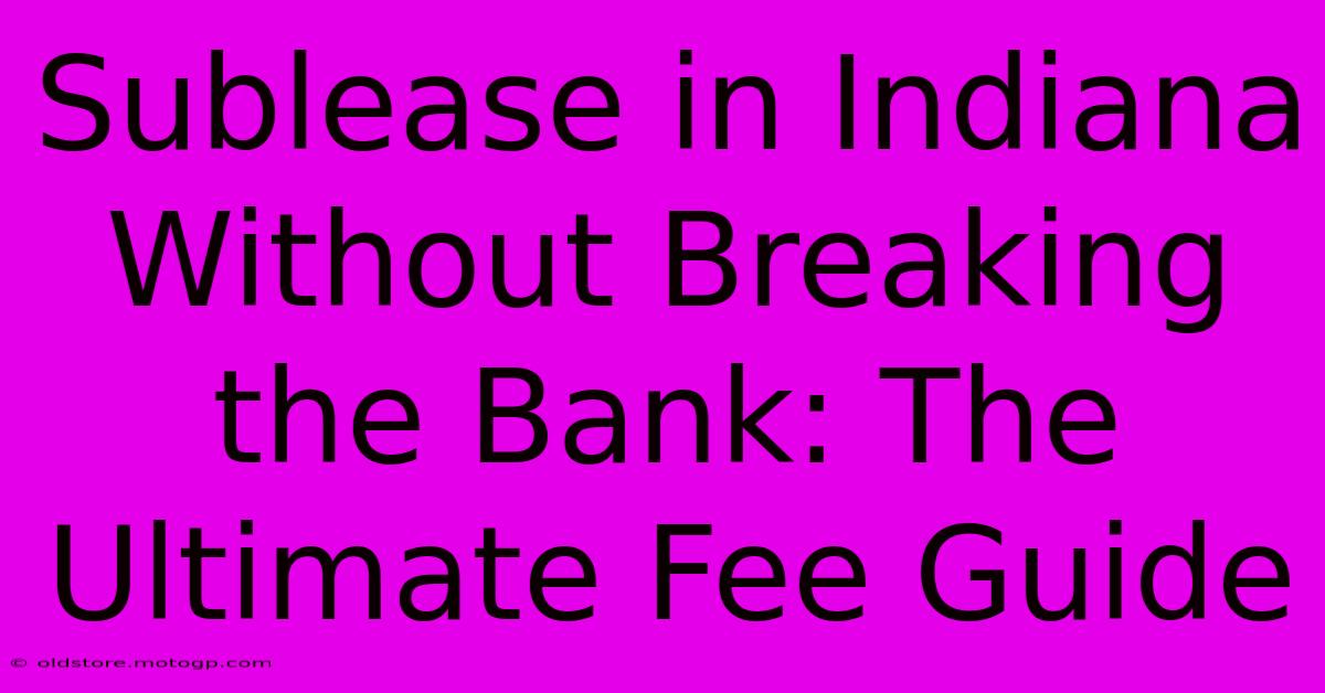 Sublease In Indiana Without Breaking The Bank: The Ultimate Fee Guide